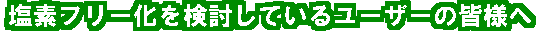 塩素フリー化を検討しているユーザーの皆様へ